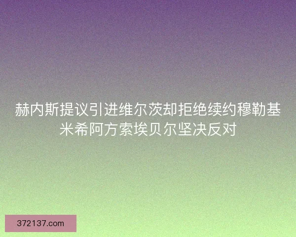 赫内斯提议引进维尔茨却拒绝续约穆勒基米希阿方索埃贝尔坚决反对