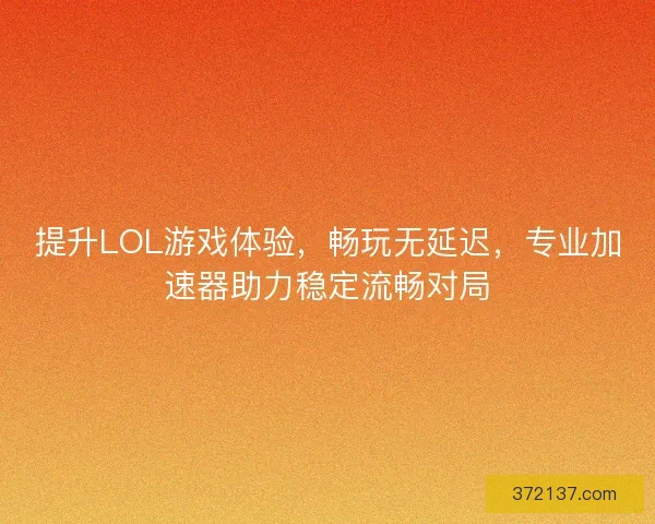 提升LOL游戏体验，畅玩无延迟，专业加速器助力稳定流畅对局
