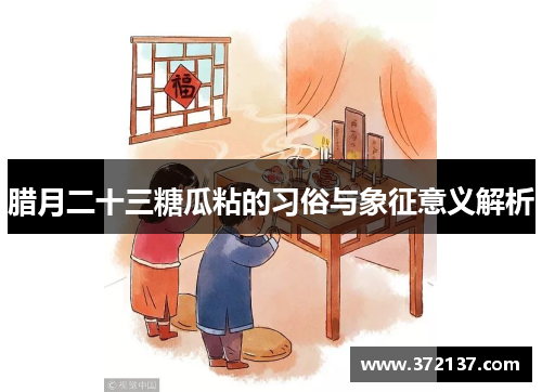 腊月二十三糖瓜粘的习俗与象征意义解析